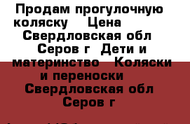 Продам прогулочную  коляску. › Цена ­ 2 000 - Свердловская обл., Серов г. Дети и материнство » Коляски и переноски   . Свердловская обл.,Серов г.